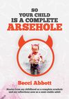 So Your Child Is a Complete Arsehole by Becci Abbott